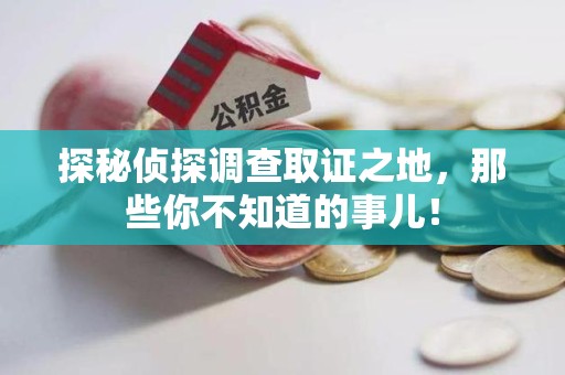 乐平探秘侦探调查取证之地,那些你不知道的事儿! 乐平探秘侦探调查取证之地,那些你不知道的事儿!