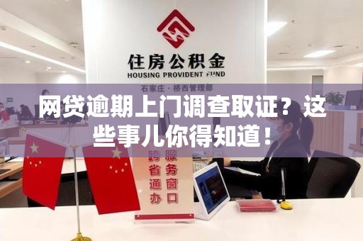 乐平网贷逾期上门调查取证？这些事儿你得知道！