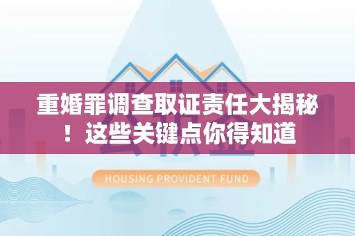 乐平重婚罪调查取证责任大揭秘！这些关键点你得知道