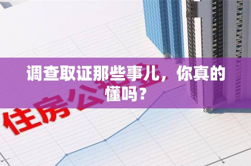 乐平调查取证那些事儿，你真的懂吗？