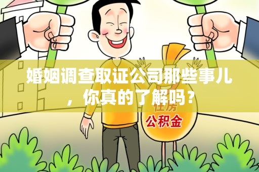乐平婚姻调查取证公司那些事儿，你真的了解吗？