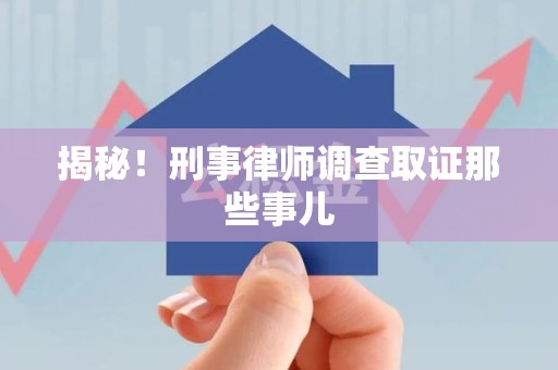 乐平揭秘！刑事律师调查取证那些事儿