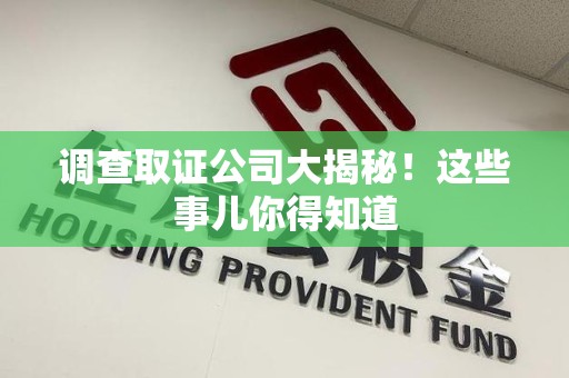 乐平调查取证公司大揭秘！这些事儿你得知道