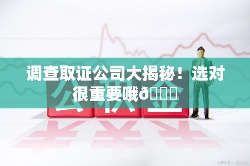 乐平调查取证公司大揭秘！选对很重要哦😎