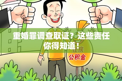 乐平重婚罪调查取证？这些责任你得知道！