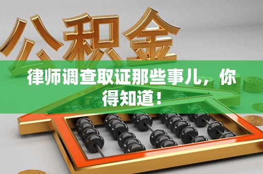 乐平律师调查取证那些事儿，你得知道！