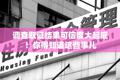 乐平调查取证结果可信度大起底！你得知道这些事儿