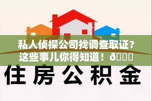 乐平私人侦探公司找调查取证？这些事儿你得知道！😎