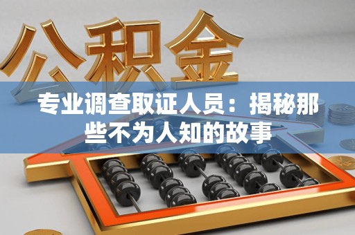 乐平专业调查取证人员：揭秘那些不为人知的故事