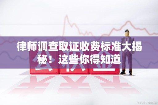 乐平律师调查取证收费标准大揭秘！这些你得知道