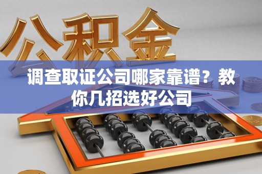 乐平调查取证公司哪家靠谱？教你几招选好公司