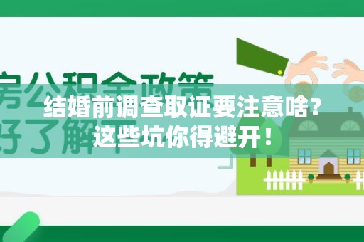 乐平结婚前调查取证要注意啥？这些坑你得避开！