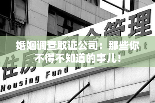 乐平婚姻调查取证公司：那些你不得不知道的事儿！