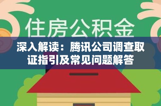 乐平深入解读：腾讯公司调查取证指引及常见问题解答