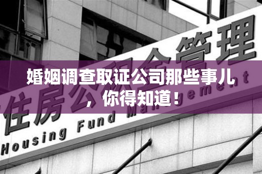 乐平婚姻调查取证公司那些事儿，你得知道！