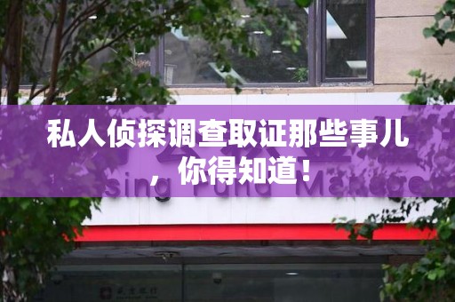 乐平私人侦探调查取证那些事儿，你得知道！