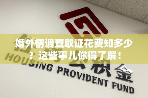乐平婚外情调查取证花费知多少？这些事儿你得了解！