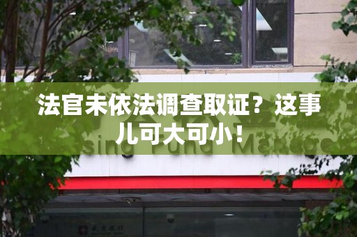乐平法官未依法调查取证？这事儿可大可小！