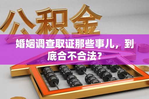 乐平婚姻调查取证那些事儿，到底合不合法？