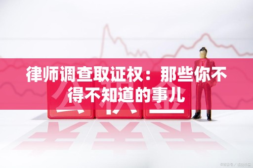 乐平律师调查取证权：那些你不得不知道的事儿