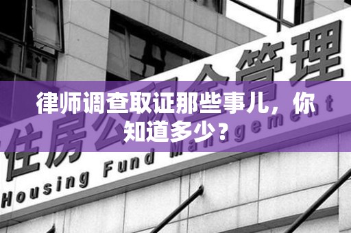 乐平律师调查取证那些事儿，你知道多少？