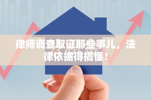 乐平律师调查取证那些事儿，法律依据得搞懂！