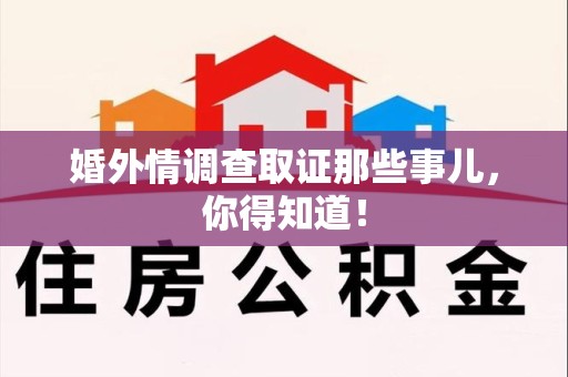 乐平婚外情调查取证那些事儿，你得知道！