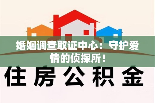 乐平婚姻调查取证中心：守护爱情的侦探所！