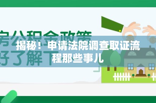 乐平揭秘！申请法院调查取证流程那些事儿