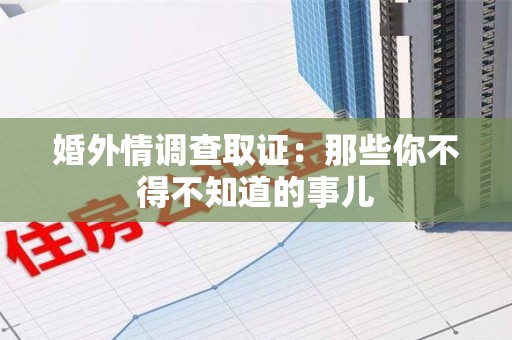 乐平婚外情调查取证：那些你不得不知道的事儿