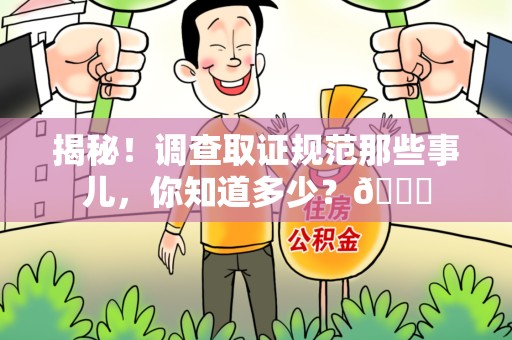 乐平揭秘！调查取证规范那些事儿，你知道多少？😎