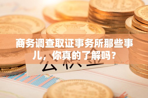乐平商务调查取证事务所那些事儿，你真的了解吗？