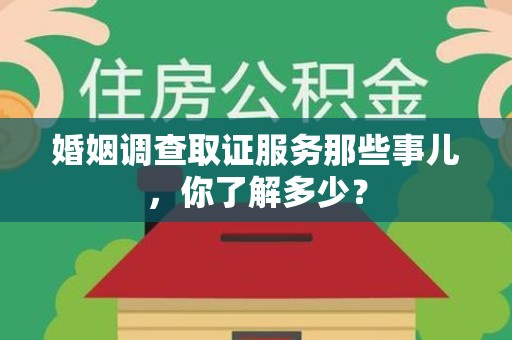 乐平婚姻调查取证服务那些事儿，你了解多少？