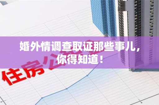 乐平婚外情调查取证那些事儿，你得知道！