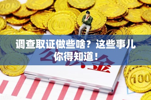 乐平调查取证做些啥?这些事儿你得知道! 乐平调查取证做些啥?这些事儿你得知道!
