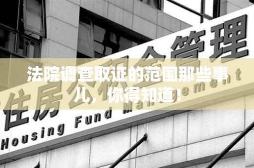 乐平法院调查取证的范围那些事儿，你得知道！