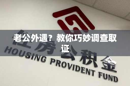 乐平老公外遇？教你巧妙调查取证