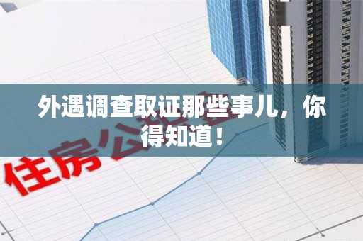 乐平外遇调查取证那些事儿，你得知道！