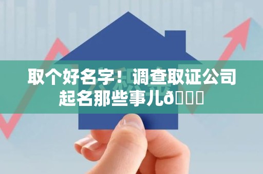 乐平取个好名字！调查取证公司起名那些事儿😎