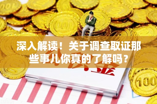 乐平深入解读！关于调查取证那些事儿你真的了解吗？