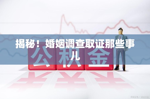 乐平揭秘！婚姻调查取证那些事儿