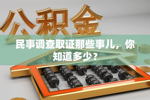 乐平民事调查取证那些事儿，你知道多少？
