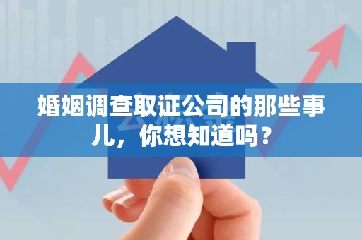乐平婚姻调查取证公司的那些事儿，你想知道吗？