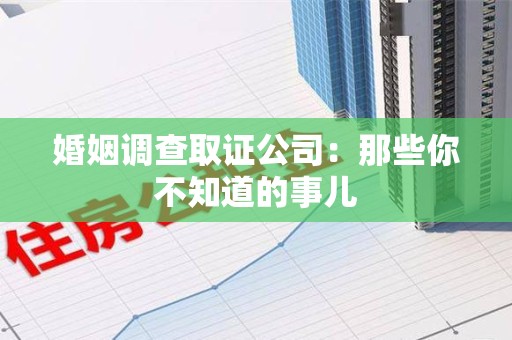 乐平婚姻调查取证公司：那些你不知道的事儿