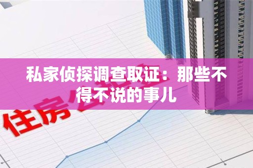 乐平私家侦探调查取证：那些不得不说的事儿