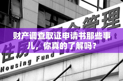 乐平财产调查取证申请书那些事儿，你真的了解吗？