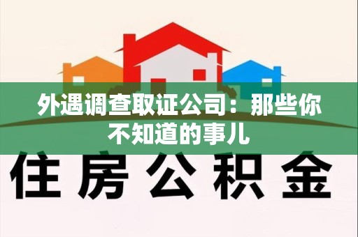乐平外遇调查取证公司：那些你不知道的事儿
