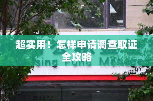 乐平超实用！怎样申请调查取证全攻略