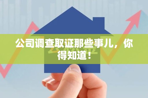 乐平公司调查取证那些事儿，你得知道！