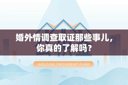 乐平婚外情调查取证那些事儿，你真的了解吗？